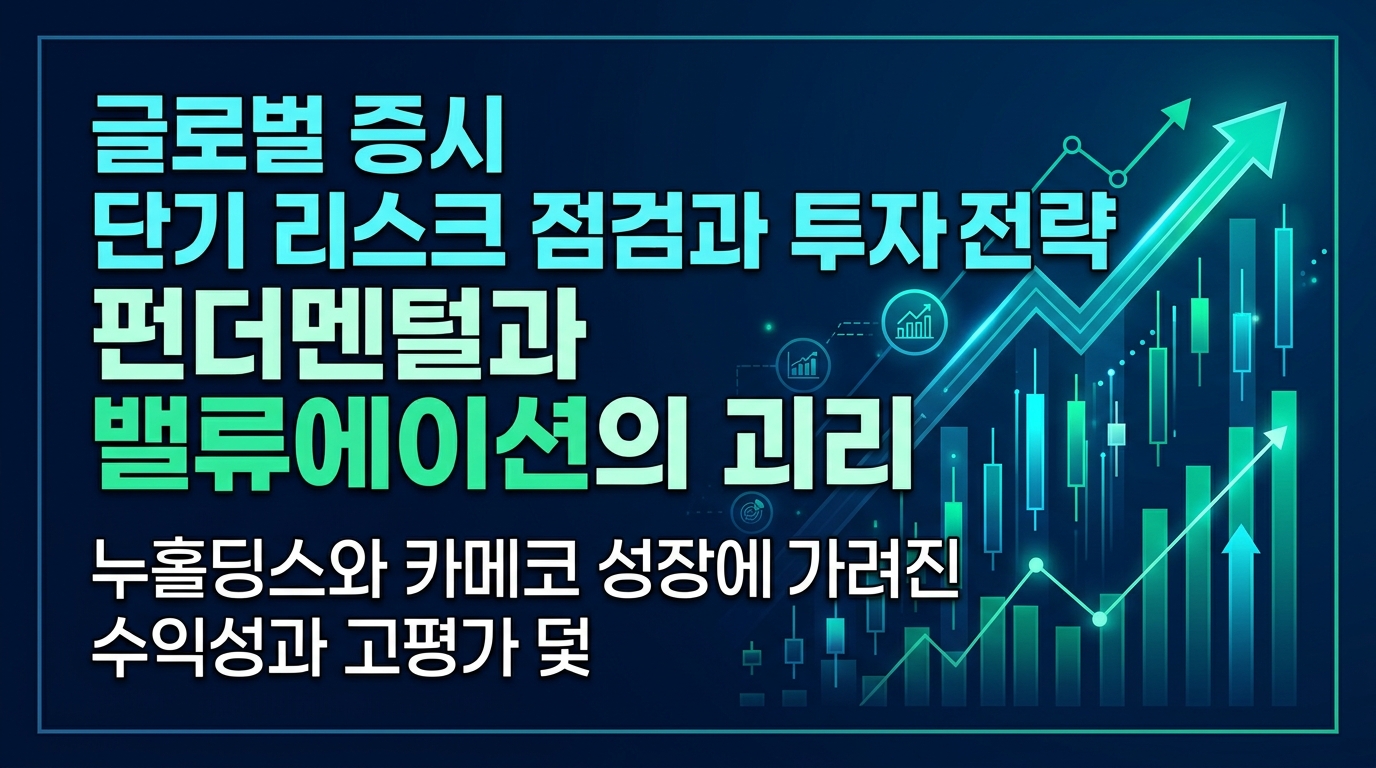 글로벌 증시 단기 리스크 점검과 투자 전략: 펀더멘털과 밸류에이션의 괴리