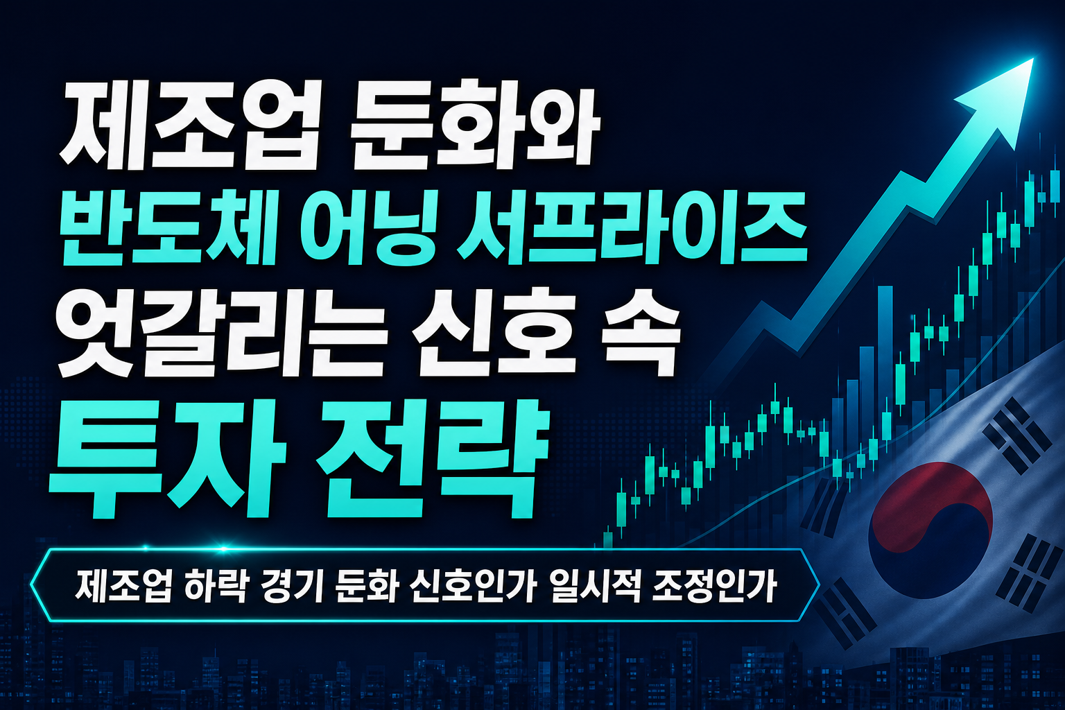 제조업 둔화와 반도체 어닝 서프라이즈, 엇갈리는 신호 속 투자 전략