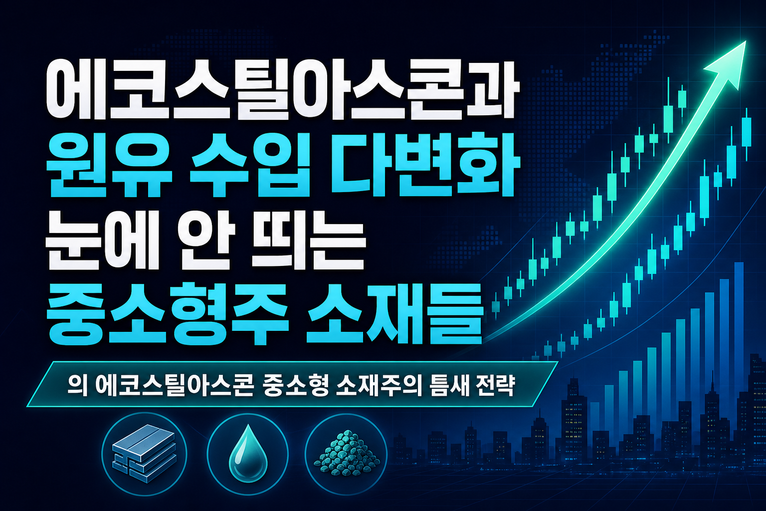 에코스틸아스콘과 원유 수입 다변화, 눈에 안 띄는 중소형주 소재들